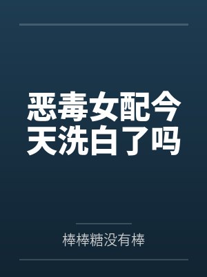 恶毒女配今天洗白了吗 恶毒女配今天洗白了吗