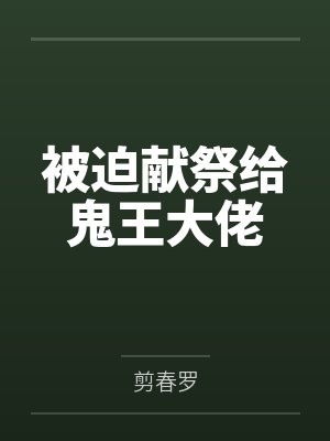 被迫献祭给鬼王大佬 被迫献祭给鬼王大佬