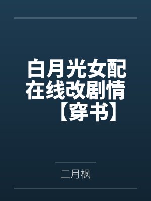 白月光女配在线改剧情【穿书】 白月光女配在线改剧情【穿书】