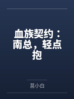 血族契约:南总,轻点抱 血族契约:南总,轻点抱