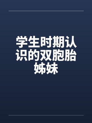 学生时期认识的双胞胎姊妹 学生时期认识的双胞胎姊妹