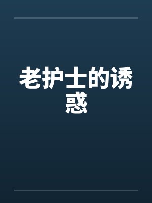 老护士的诱惑 老护士的诱惑