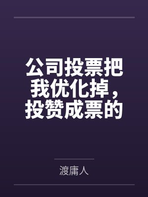 公司投票把我优化掉,投赞成票的人里有我老公 公司投票把我优化掉,投赞成票的人里有我老公