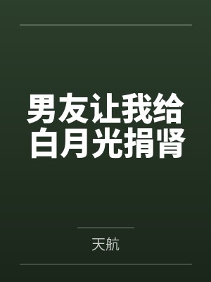 男友让我给白月光捐肾 男友让我给白月光捐肾