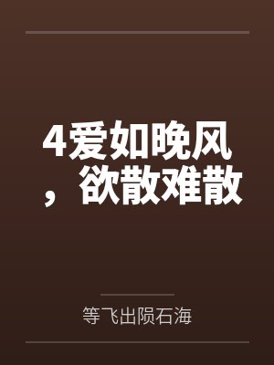 4爱如晚风,欲散难散 4爱如晚风,欲散难散