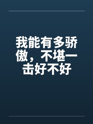 我能有多骄傲,不堪一击好不好 我能有多骄傲,不堪一击好不好