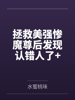 拯救美强惨魔尊后发现认错人了+番外 拯救美强惨魔尊后发现认错人了+番外