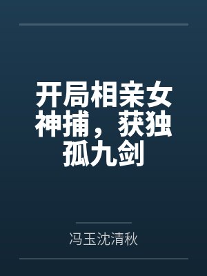 开局相亲女神捕，获独孤九剑