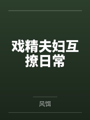 戏精夫妇互撩日常 戏精夫妇互撩日常
