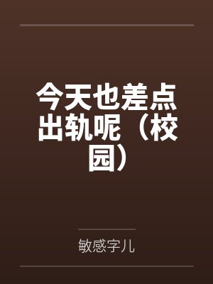 今天也差点出轨呢(校园) 今天也差点出轨呢(校园)