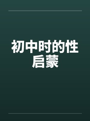 初中时的性启蒙 初中时的性启蒙