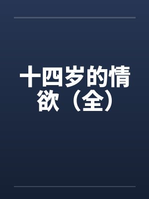 十四岁的情欲(全) 十四岁的情欲(全)