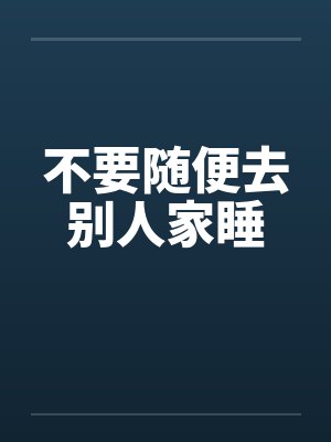 不要随便去别人家睡 不要随便去别人家睡